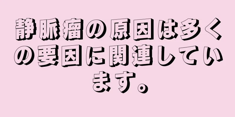 静脈瘤の原因は多くの要因に関連しています。
