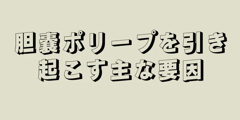 胆嚢ポリープを引き起こす主な要因