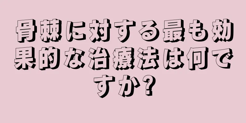 骨棘に対する最も効果的な治療法は何ですか?