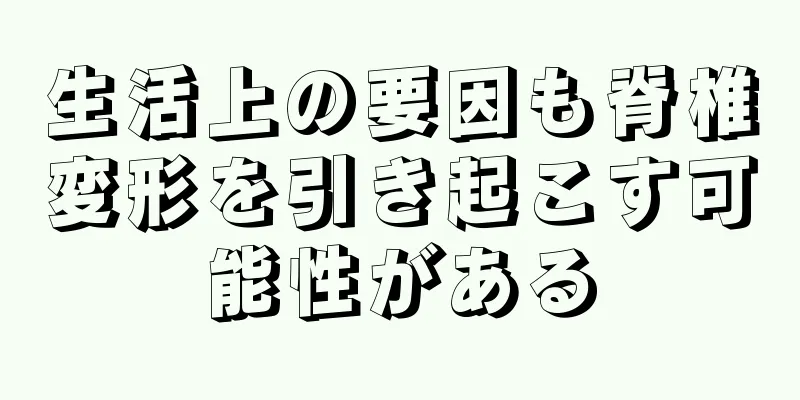 生活上の要因も脊椎変形を引き起こす可能性がある
