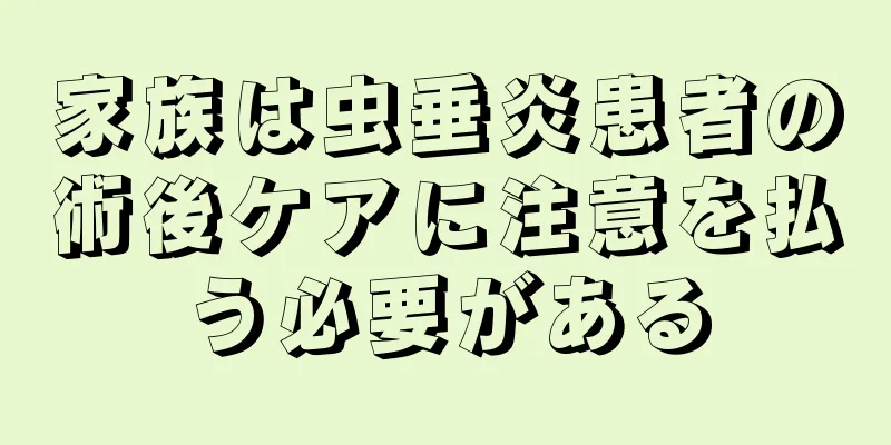 家族は虫垂炎患者の術後ケアに注意を払う必要がある
