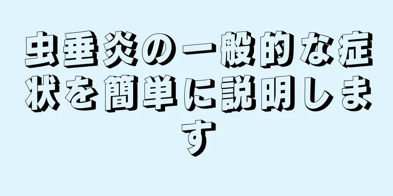 虫垂炎の一般的な症状を簡単に説明します