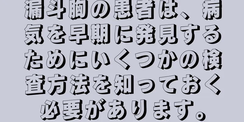 漏斗胸の患者は、病気を早期に発見するためにいくつかの検査方法を知っておく必要があります。
