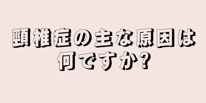 頸椎症の主な原因は何ですか?