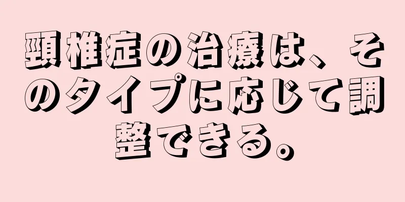 頸椎症の治療は、そのタイプに応じて調整できる。