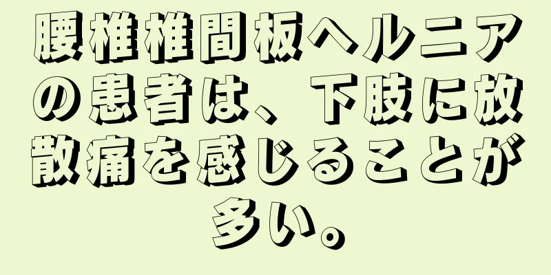 腰椎椎間板ヘルニアの患者は、下肢に放散痛を感じることが多い。