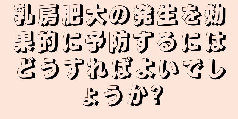 乳房肥大の発生を効果的に予防するにはどうすればよいでしょうか?