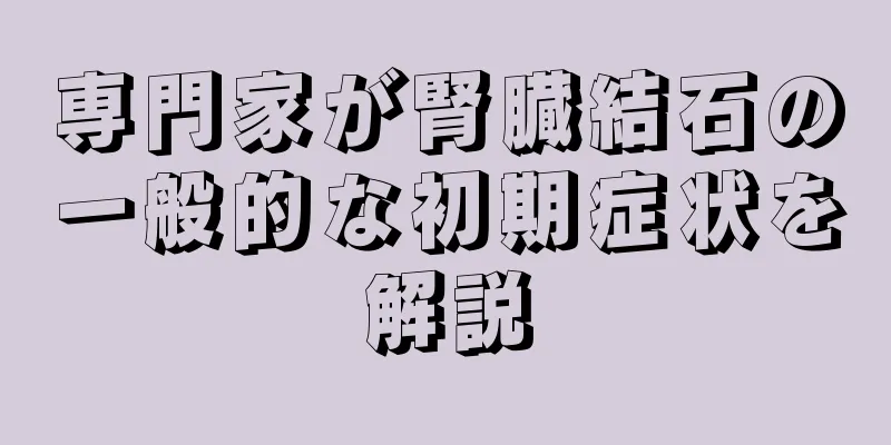 専門家が腎臓結石の一般的な初期症状を解説