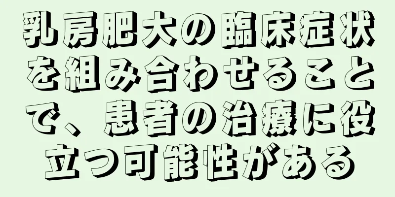 乳房肥大の臨床症状を組み合わせることで、患者の治療に役立つ可能性がある