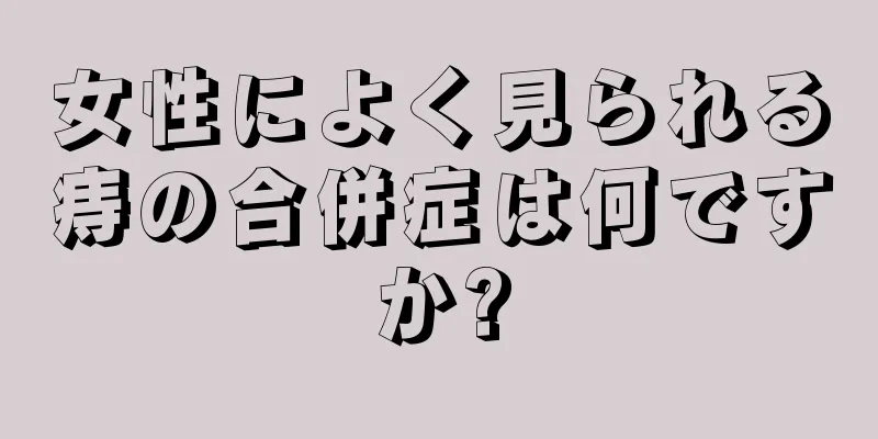 女性によく見られる痔の合併症は何ですか?