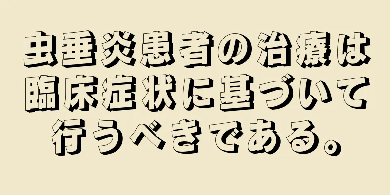虫垂炎患者の治療は臨床症状に基づいて行うべきである。