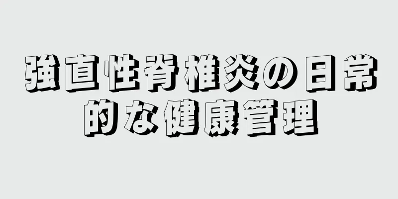 強直性脊椎炎の日常的な健康管理