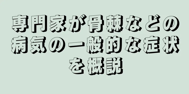 専門家が骨棘などの病気の一般的な症状を概説