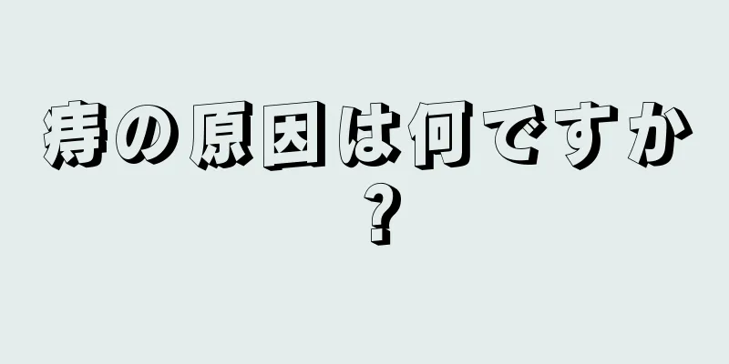 痔の原因は何ですか？