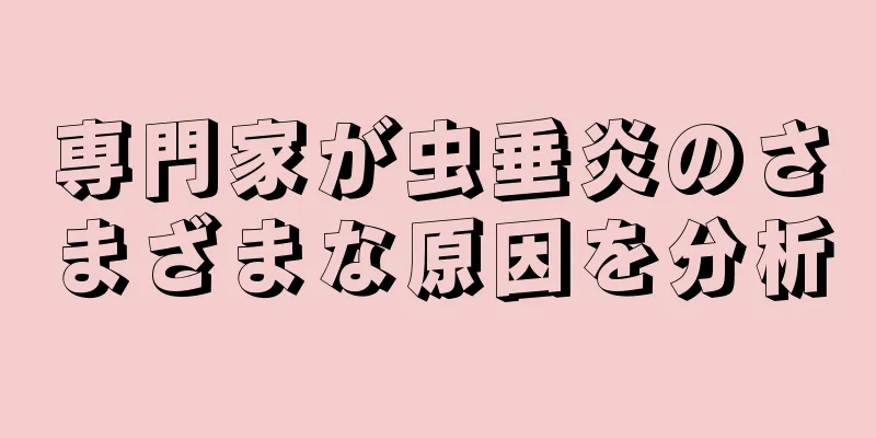 専門家が虫垂炎のさまざまな原因を分析