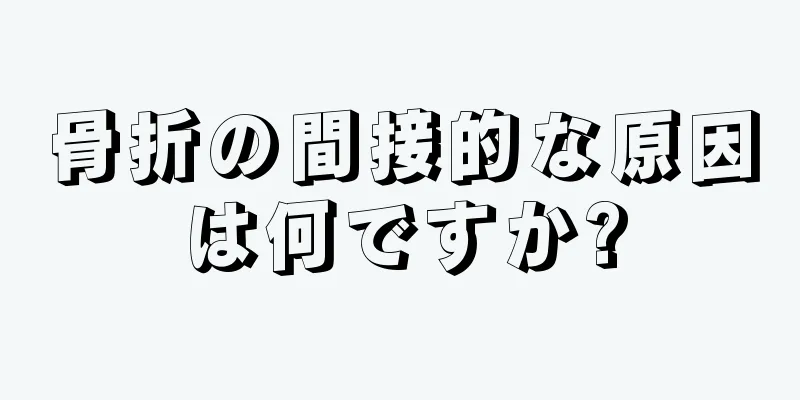 骨折の間接的な原因は何ですか?