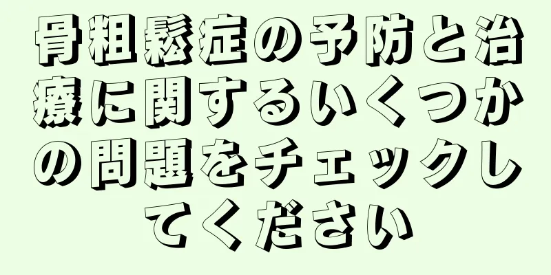 骨粗鬆症の予防と治療に関するいくつかの問題をチェックしてください
