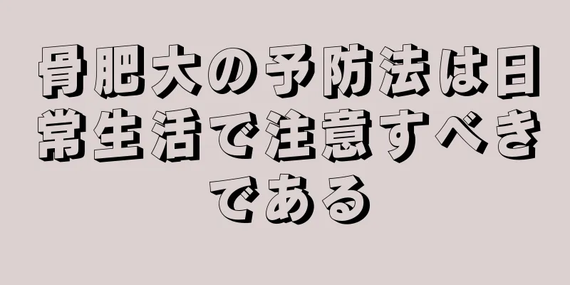 骨肥大の予防法は日常生活で注意すべきである