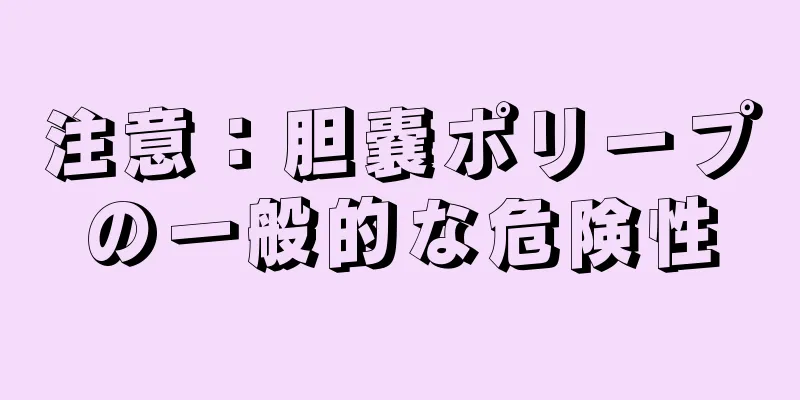 注意：胆嚢ポリープの一般的な危険性