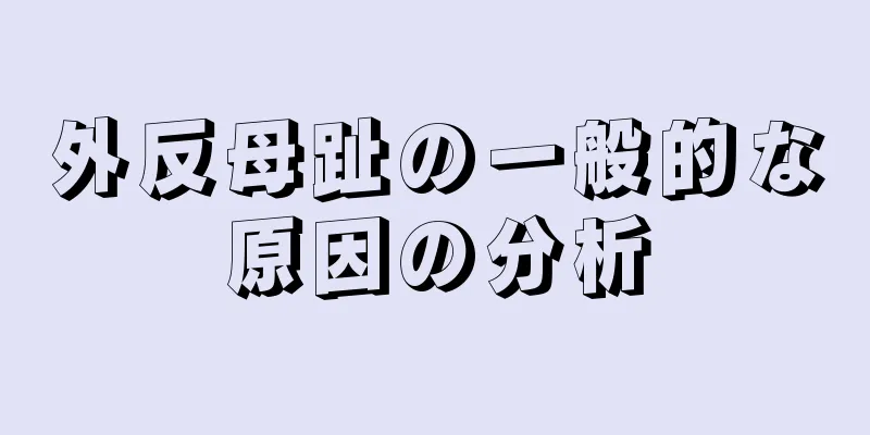 外反母趾の一般的な原因の分析