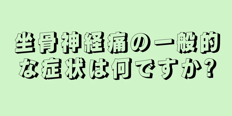坐骨神経痛の一般的な症状は何ですか?