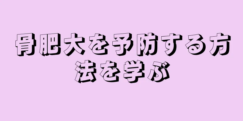 骨肥大を予防する方法を学ぶ
