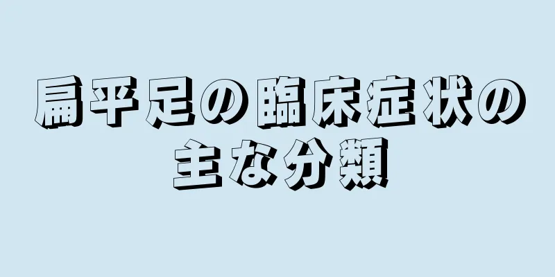 扁平足の臨床症状の主な分類
