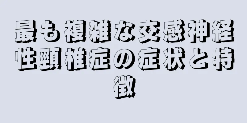最も複雑な交感神経性頸椎症の症状と特徴
