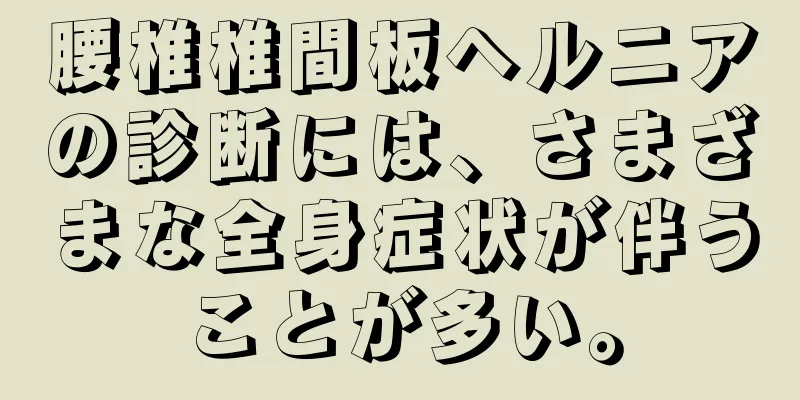 腰椎椎間板ヘルニアの診断には、さまざまな全身症状が伴うことが多い。