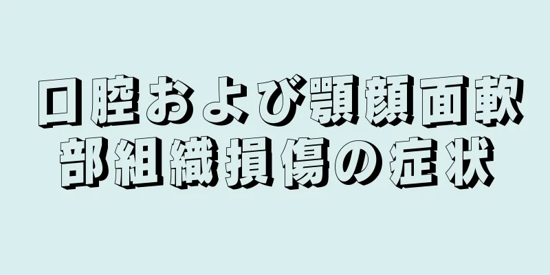 口腔および顎顔面軟部組織損傷の症状