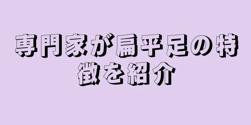 専門家が扁平足の特徴を紹介