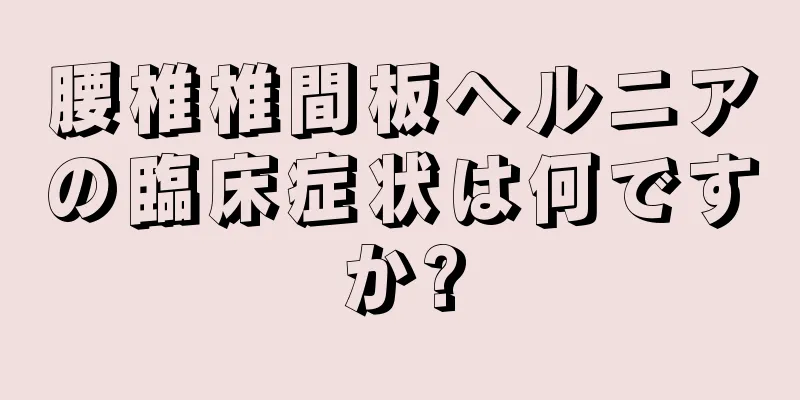 腰椎椎間板ヘルニアの臨床症状は何ですか?