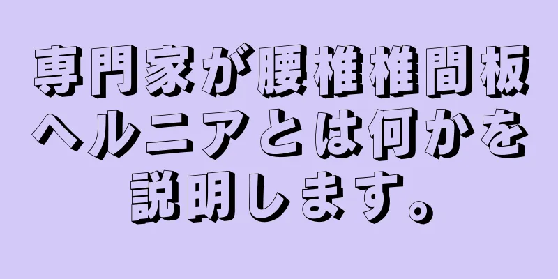 専門家が腰椎椎間板ヘルニアとは何かを説明します。