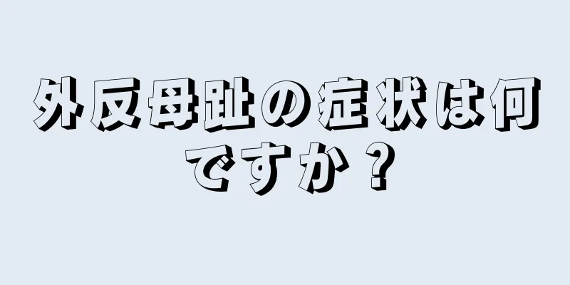 外反母趾の症状は何ですか？