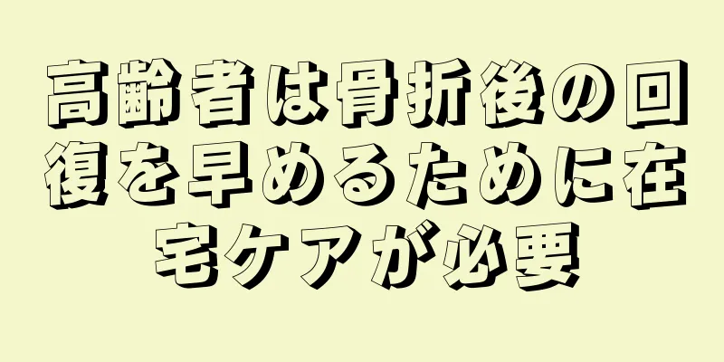 高齢者は骨折後の回復を早めるために在宅ケアが必要
