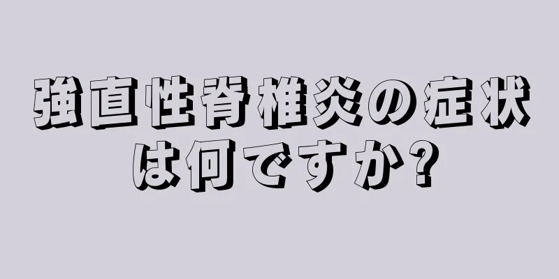 強直性脊椎炎の症状は何ですか?