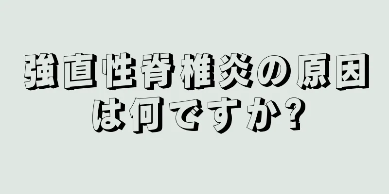強直性脊椎炎の原因は何ですか?