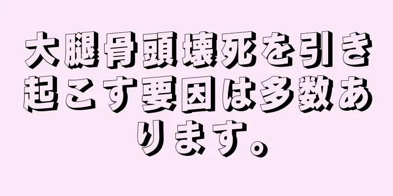 大腿骨頭壊死を引き起こす要因は多数あります。
