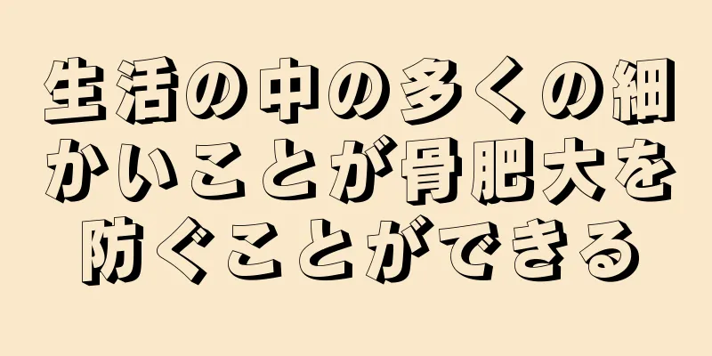生活の中の多くの細かいことが骨肥大を防ぐことができる