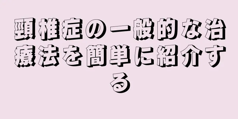 頸椎症の一般的な治療法を簡単に紹介する