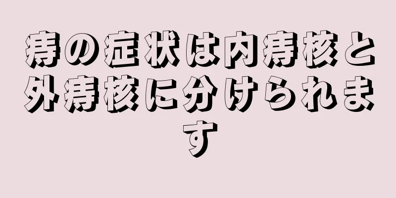 痔の症状は内痔核と外痔核に分けられます