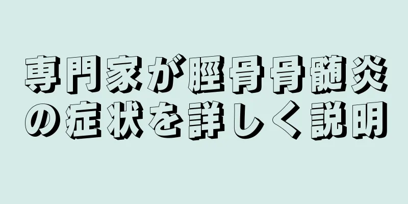 専門家が脛骨骨髄炎の症状を詳しく説明