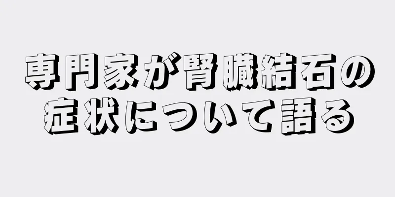 専門家が腎臓結石の症状について語る