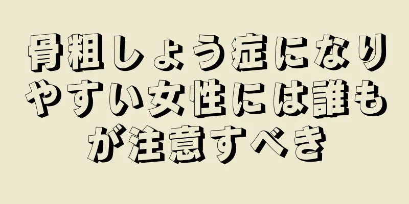 骨粗しょう症になりやすい女性には誰もが注意すべき