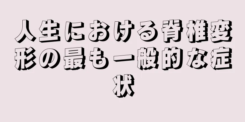 人生における脊椎変形の最も一般的な症状