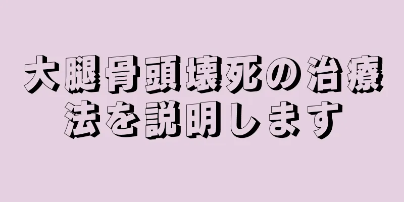 大腿骨頭壊死の治療法を説明します