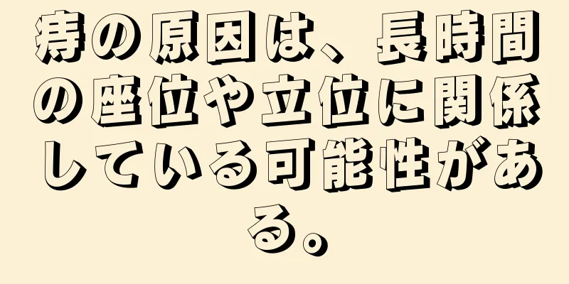 痔の原因は、長時間の座位や立位に関係している可能性がある。