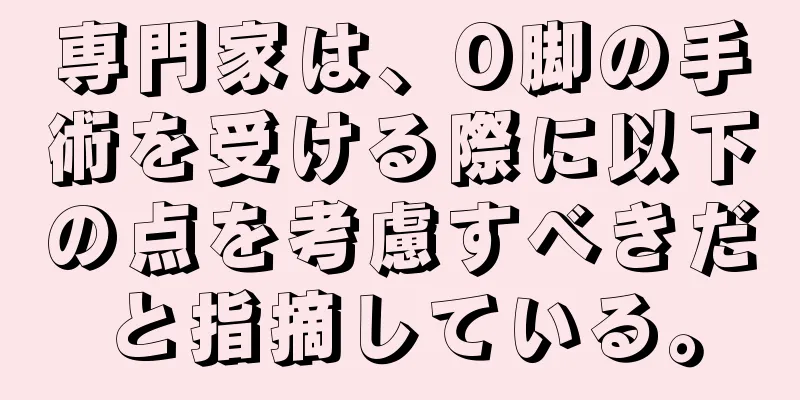 専門家は、O脚の手術を受ける際に以下の点を考慮すべきだと指摘している。