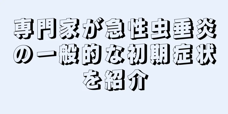 専門家が急性虫垂炎の一般的な初期症状を紹介