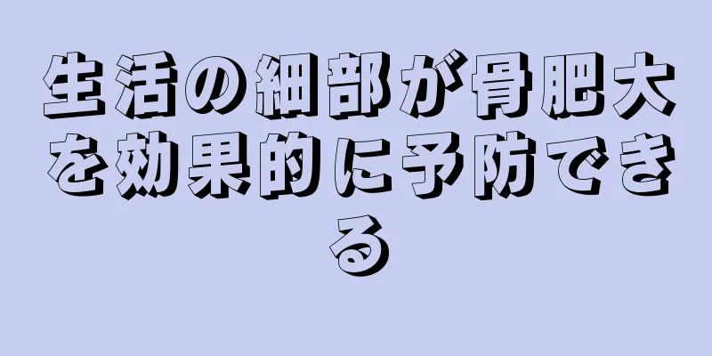 生活の細部が骨肥大を効果的に予防できる
